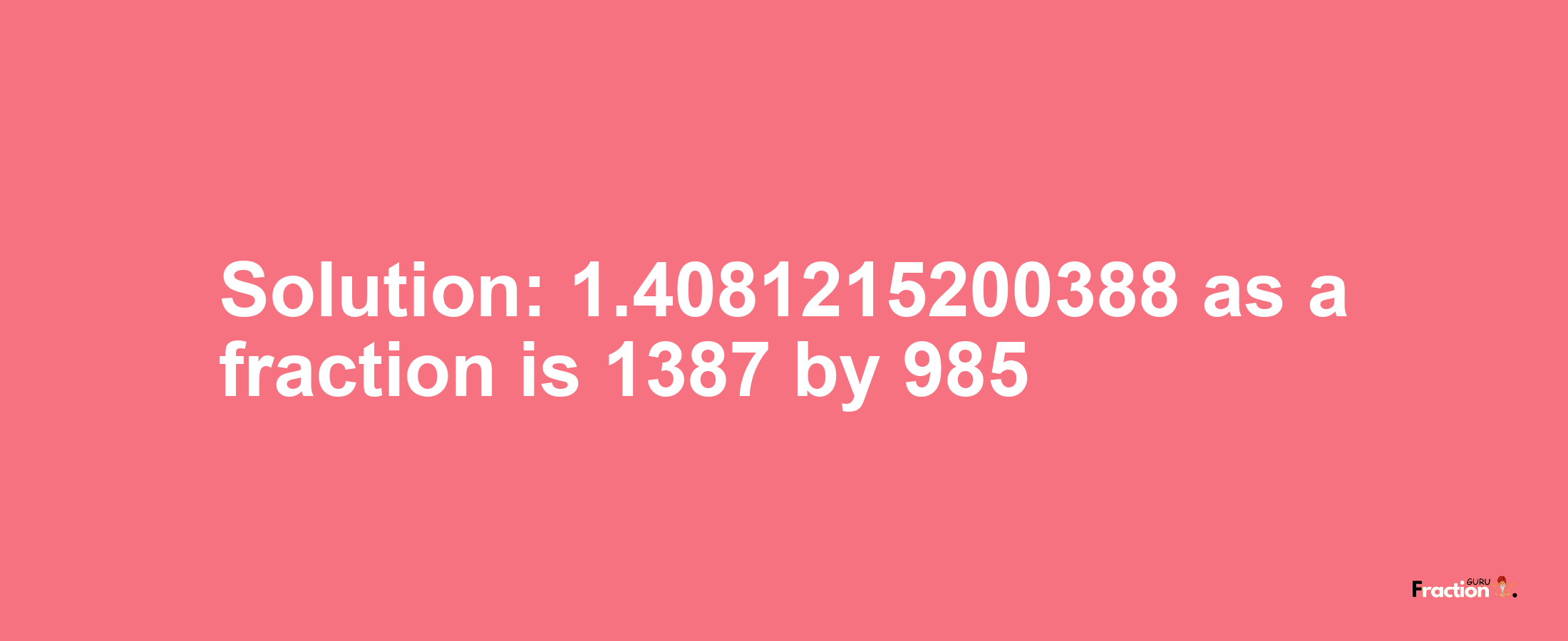 Solution:1.4081215200388 as a fraction is 1387/985